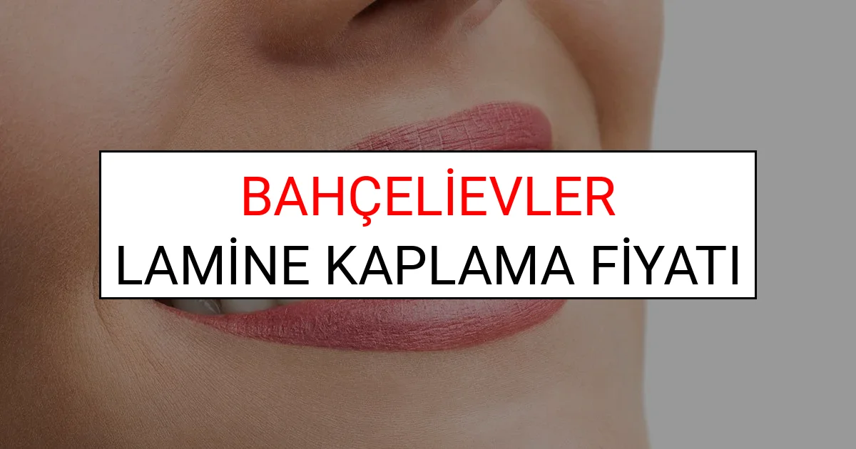 Bahçelievler Lamine Diş Kaplama Fiyatları Ne Kadar? (2025 Bahçelievler TDB Lamine Yaprak Diş Fiyatları)