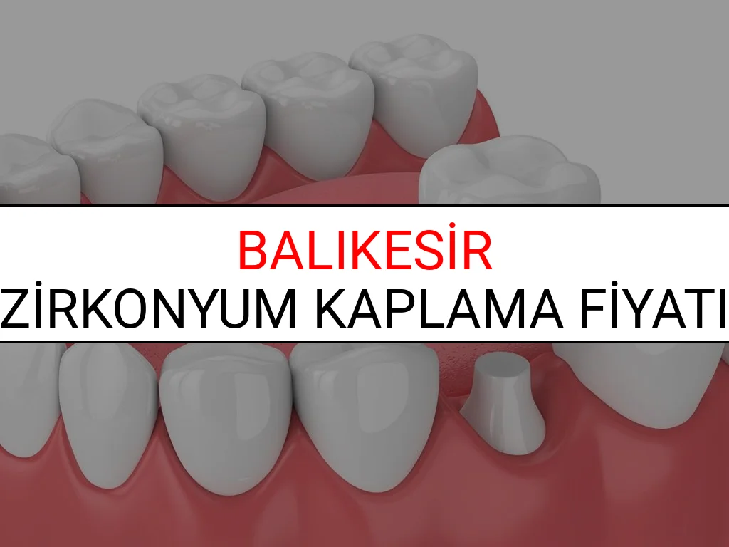 Balıkesir Zirkonyum Diş Kaplama Fiyatları Ne Kadar? (2025 Balıkesir TDB Zirkonyum Diş Fiyatları)