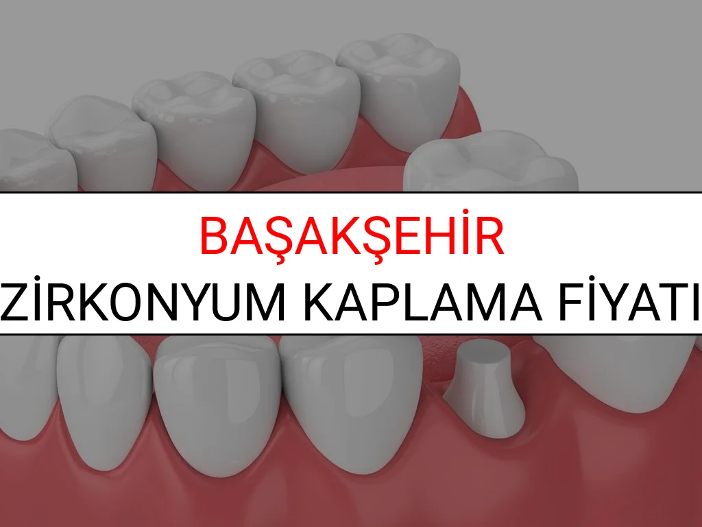Başakşehir Zirkonyum Diş Kaplama Fiyatları Ne Kadar? (2025 Başakşehir TDB Zirkonyum Diş Fiyatları)