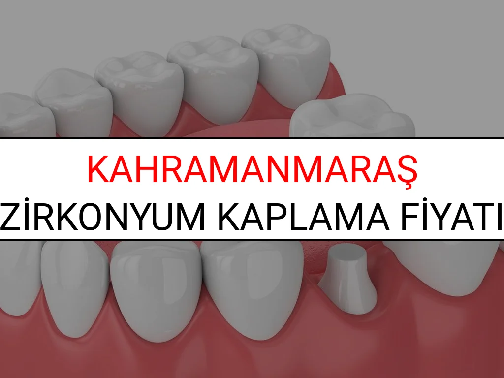 Kahramanmaraş Zirkonyum Diş Kaplama Fiyatları Ne Kadar? (2025 Kahramanmaraş TDB Zirkonyum Diş Fiyatları)