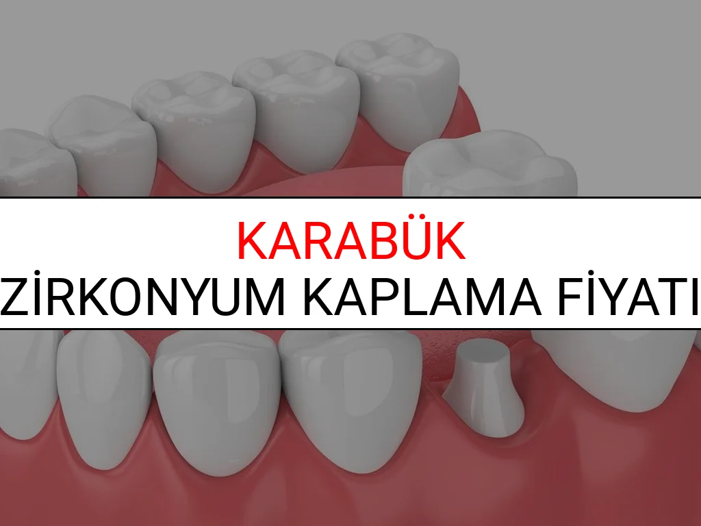 Karabük Zirkonyum Diş Kaplama Fiyatları Ne Kadar? (2025 Karabük TDB Zirkonyum Diş Fiyatları)