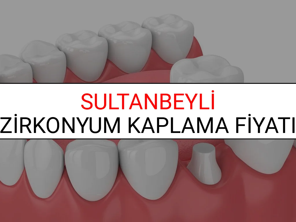 Sultanbeyli Zirkonyum Diş Kaplama Fiyatları Ne Kadar? (2025 Sultanbeyli TDB Zirkonyum Diş Fiyatları)