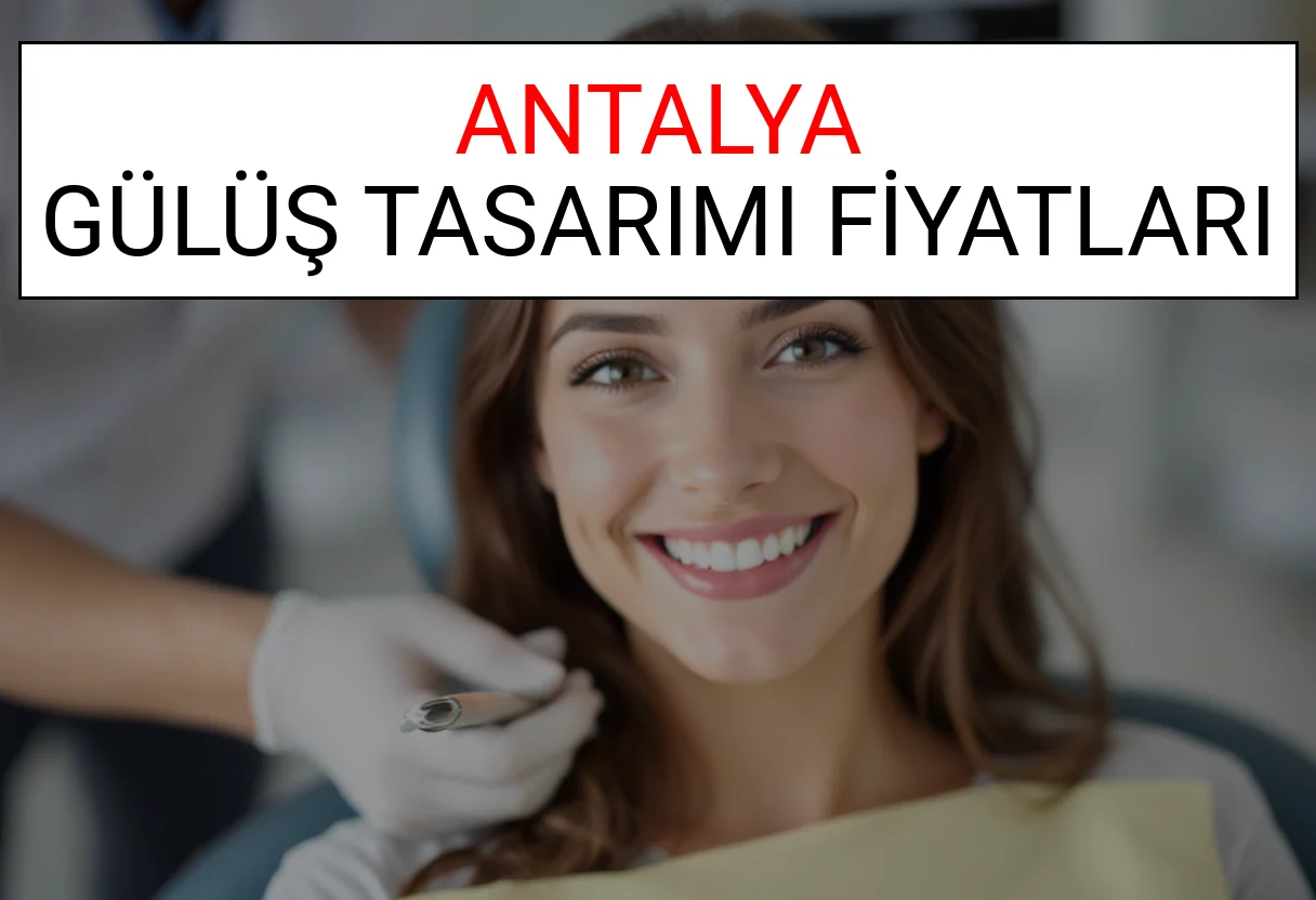Antalya Gülüş Tasarımı Fiyatları Ne Kadar? (2025 Antalya TDB Gülüş Estetiği Ücreti)