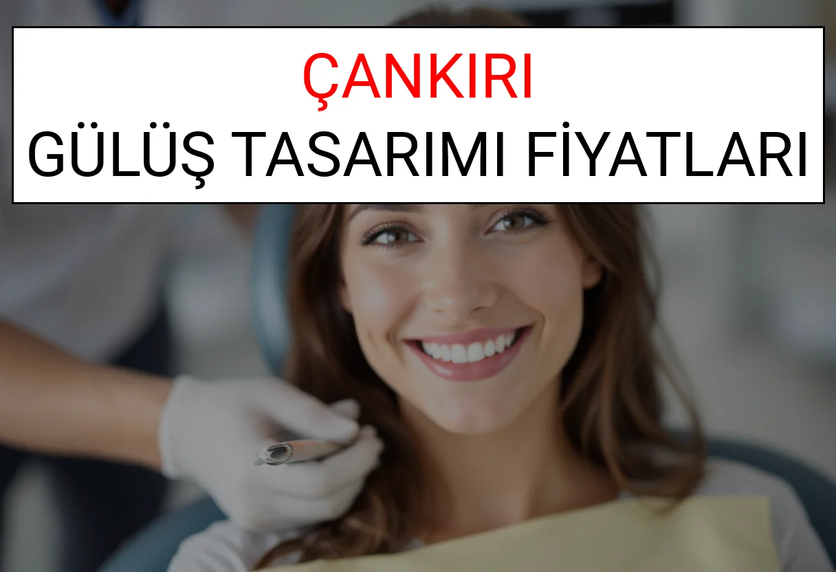 Çankırı Gülüş Tasarımı Fiyatları Ne Kadar? (2025 Çankırı TDB Gülüş Estetiği Ücreti)