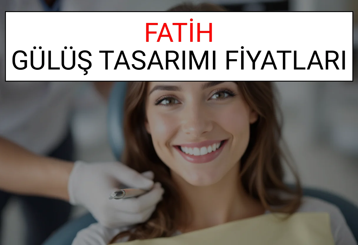 Fatih Gülüş Tasarımı Fiyatları Ne Kadar? (2025 Fatih TDB Gülüş Estetiği Ücreti)