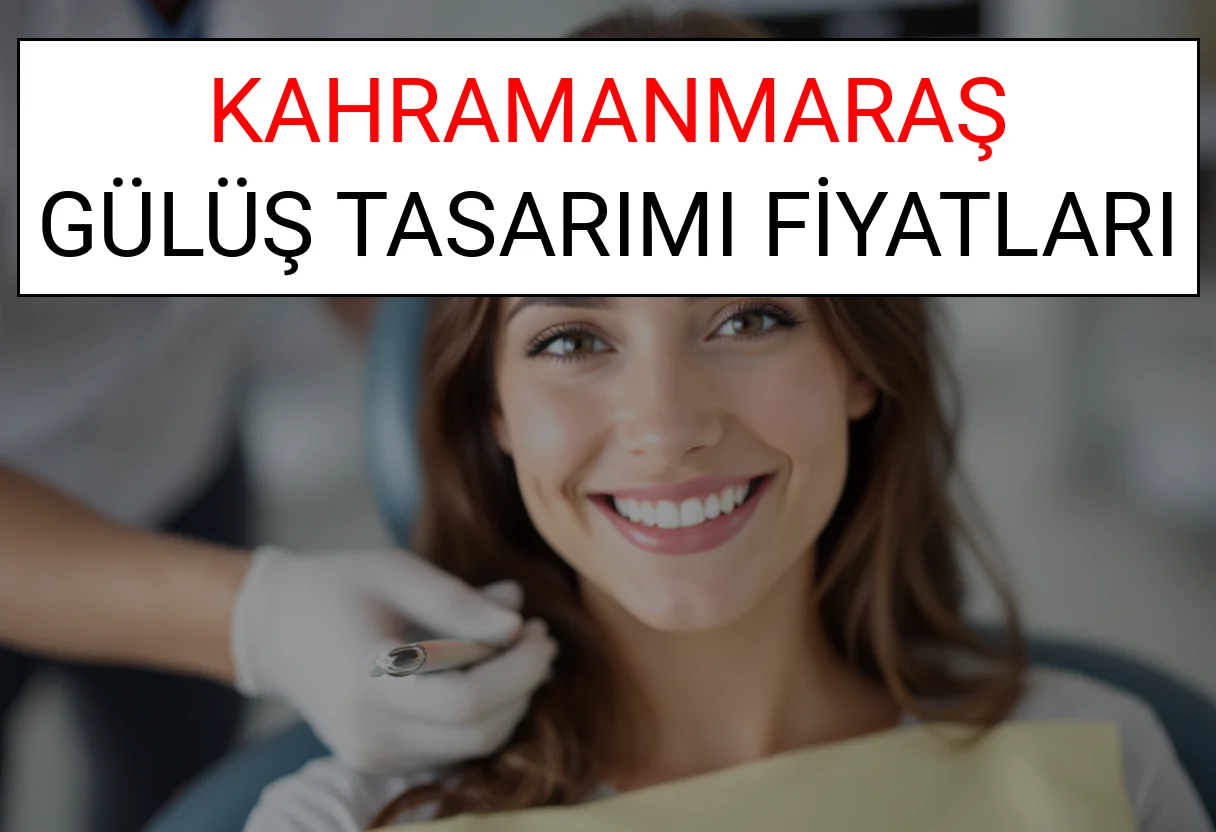 Kahramanmaraş Gülüş Tasarımı Fiyatları Ne Kadar? (2025 Kahramanmaraş TDB Gülüş Estetiği Ücreti)