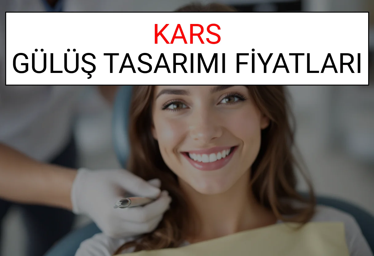 Kars Gülüş Tasarımı Fiyatları Ne Kadar? (2025 Kars TDB Gülüş Estetiği Ücreti)