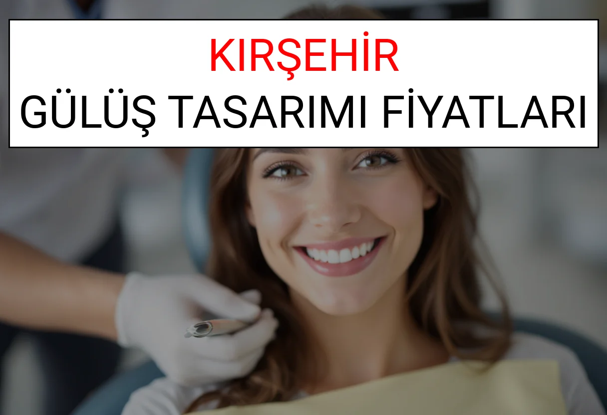 Kırşehir Gülüş Tasarımı Fiyatları Ne Kadar? (2025 Kırşehir TDB Gülüş Estetiği Ücreti)