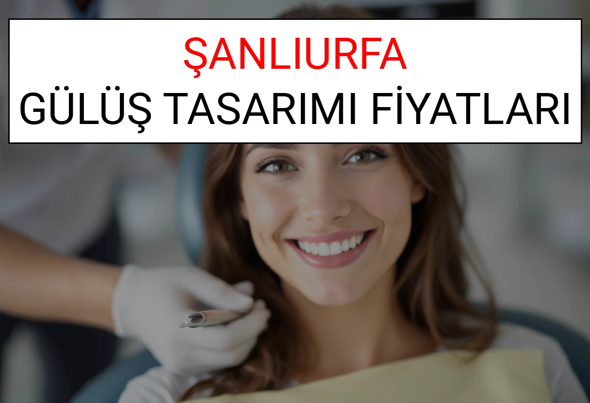 Şanlıurfa Gülüş Tasarımı Fiyatları Ne Kadar? (2025 Şanlıurfa TDB Gülüş Estetiği Ücreti)