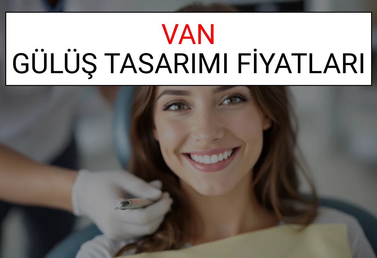 Van Gülüş Tasarımı Fiyatları Ne Kadar? (2025 Van TDB Gülüş Estetiği Ücreti)
