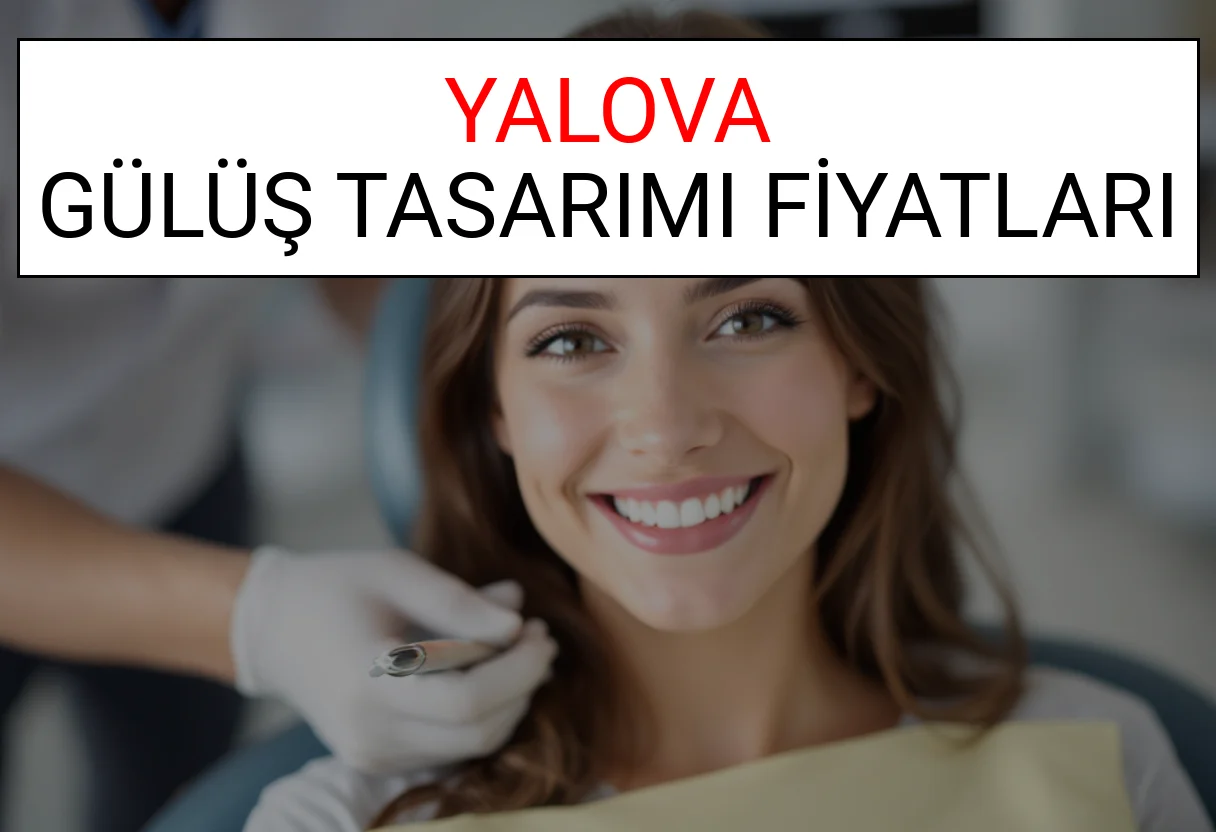 Yalova Gülüş Tasarımı Fiyatları Ne Kadar? (2025 Yalova TDB Gülüş Estetiği Ücreti)